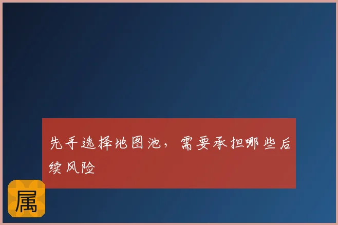 先手选择地图池，需要承担哪些后续风险