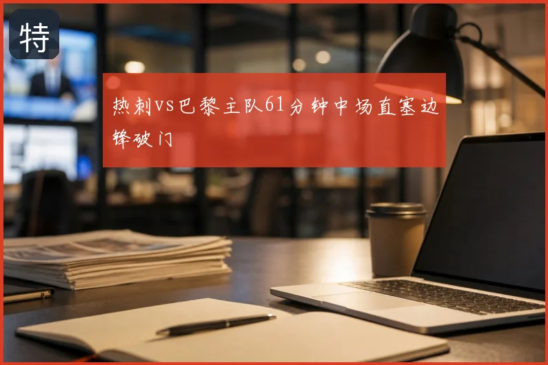 热刺vs巴黎主队61分钟中场直塞边锋破门