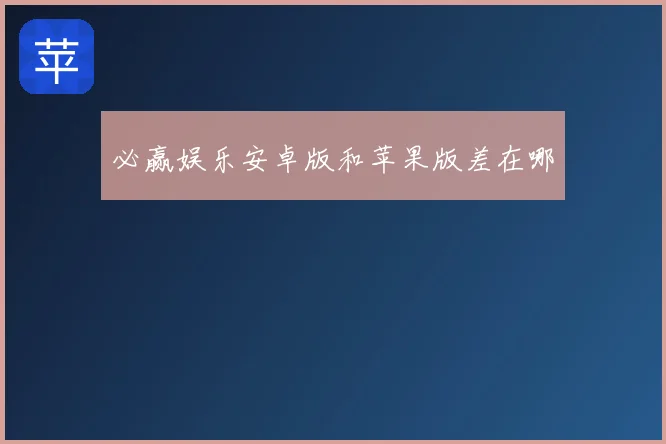必赢娱乐安卓版和苹果版差在哪